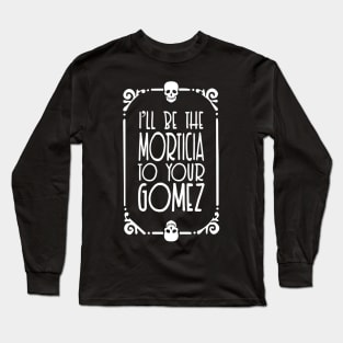 I'll be the Morticia to your Gomez - Typographic Design Long Sleeve T-Shirt